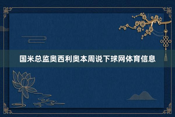 国米总监奥西利奥本周说下球网体育信息
