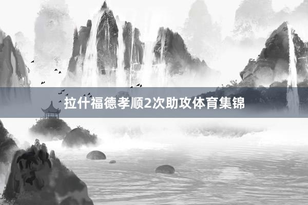 拉什福德孝顺2次助攻体育集锦